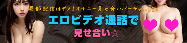 エロビデオ通話で見せ合い☆局部配信はダメ！オナニー見せ合いバーチャルSEX